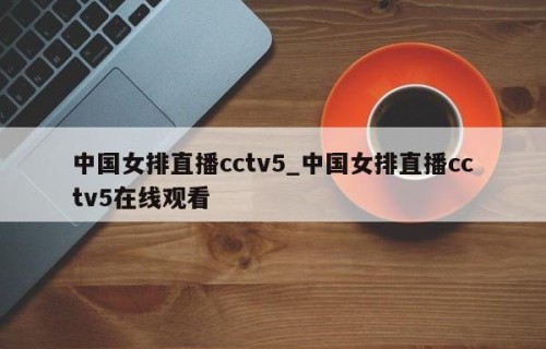 中国女排直播cctv5_中国女排直播cctv5在线观看