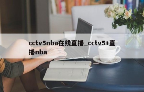 cctv5nba在线直播_cctv5+直播nba