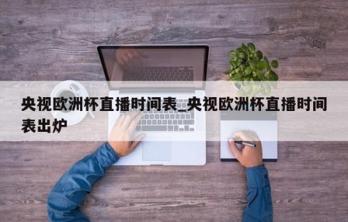 央视欧洲杯直播时间表_央视欧洲杯直播时间表出炉