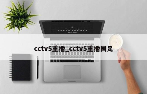 cctv5重播_cctv5重播国足