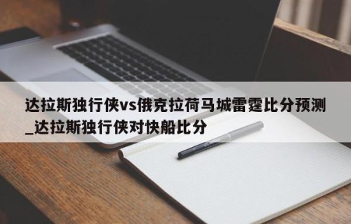 达拉斯独行侠vs俄克拉荷马城雷霆比分预测_达拉斯独行侠对快船比分
