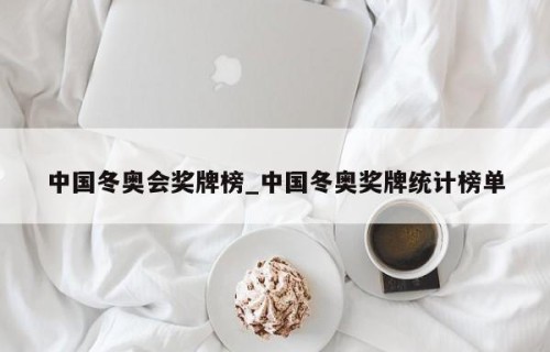 中国冬奥会奖牌榜_中国冬奥奖牌统计榜单