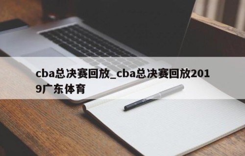 cba总决赛回放_cba总决赛回放2019广东体育