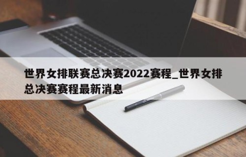 世界女排联赛总决赛2022赛程_世界女排总决赛赛程最新消息