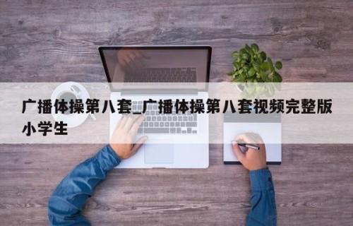 广播体操第八套_广播体操第八套视频完整版小学生