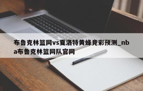 布鲁克林篮网vs夏洛特黄蜂竞彩预测_nba布鲁克林篮网队官网