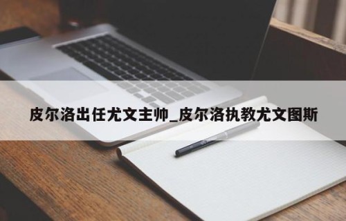 皮尔洛出任尤文主帅_皮尔洛执教尤文图斯