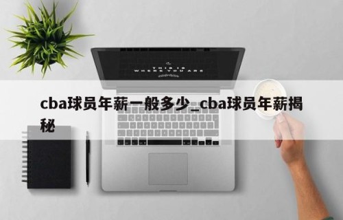 cba球员年薪一般多少_cba球员年薪揭秘