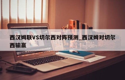 西汉姆联VS切尔西对阵预测_西汉姆对切尔西输赢