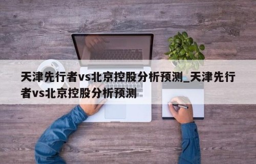 天津先行者vs北京控股分析预测_天津先行者vs北京控股分析预测