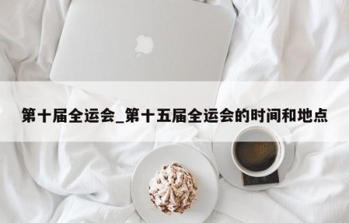 第十届全运会_第十五届全运会的时间和地点