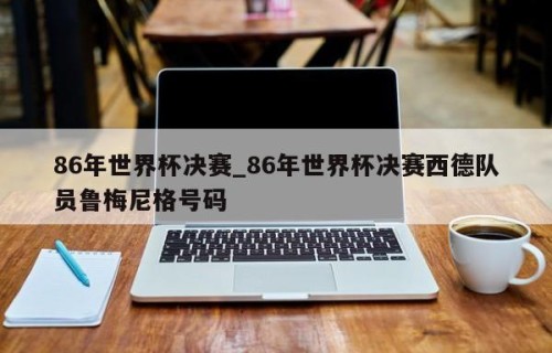 86年世界杯决赛_86年世界杯决赛西德队员鲁梅尼格号码