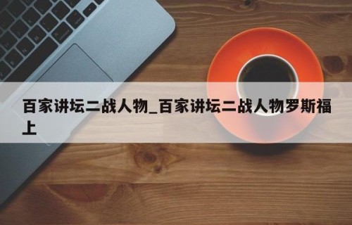 百家讲坛二战人物_百家讲坛二战人物罗斯福上