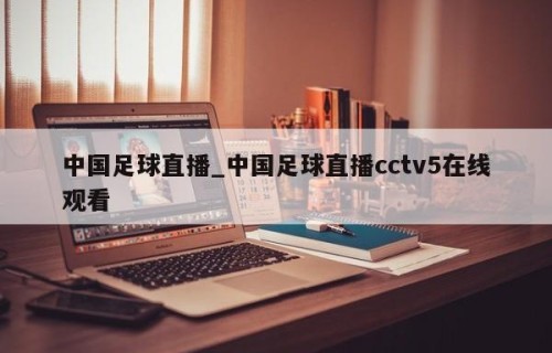 中国足球直播_中国足球直播cctv5在线观看