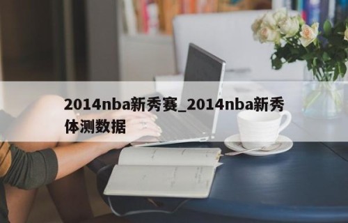 2014nba新秀赛_2014nba新秀体测数据