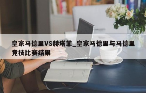 皇家马德里VS赫塔菲_皇家马德里与马德里竞技比赛结果