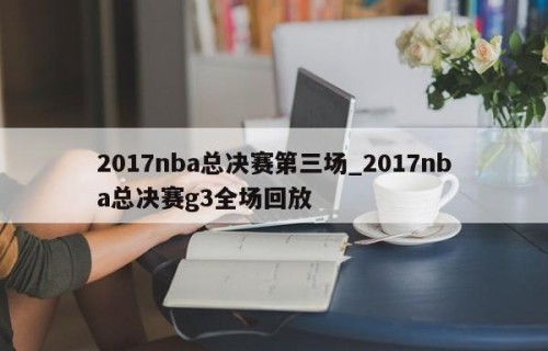 2017nba总决赛第三场_2017nba总决赛g3全场回放