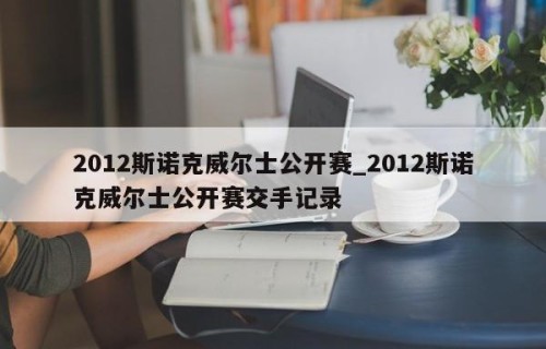 2012斯诺克威尔士公开赛_2012斯诺克威尔士公开赛交手记录