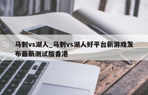 马刺vs湖人_马刺vs湖人好平台新游戏发布最新测试版香港