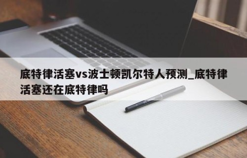 底特律活塞vs波士顿凯尔特人预测_底特律活塞还在底特律吗
