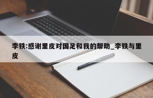 李铁:感谢里皮对国足和我的帮助_李铁与里皮