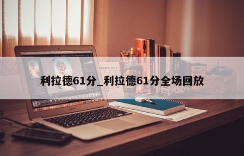 利拉德61分_利拉德61分全场回放