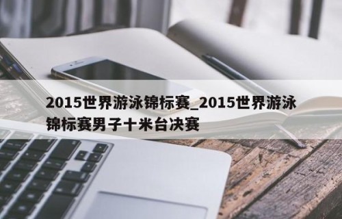 2015世界游泳锦标赛_2015世界游泳锦标赛男子十米台决赛