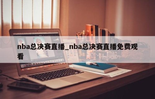 nba总决赛直播_nba总决赛直播免费观看