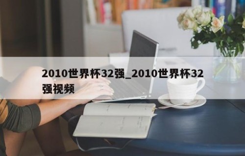 2010世界杯32强_2010世界杯32强视频