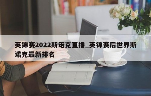 英锦赛2022斯诺克直播_英锦赛后世界斯诺克最新排名