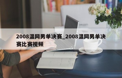 2008温网男单决赛_2008温网男单决赛比赛视频