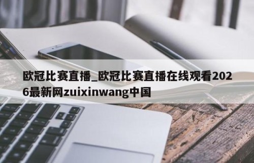欧冠比赛直播_欧冠比赛直播在线观看2026最新网zuixinwang中国