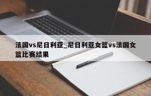 法国vs尼日利亚_尼日利亚女篮vs法国女篮比赛结果