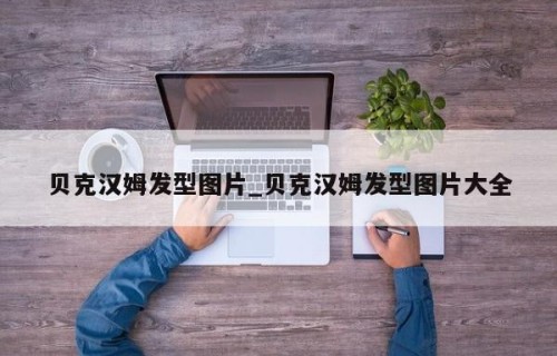贝克汉姆发型图片_贝克汉姆发型图片大全
