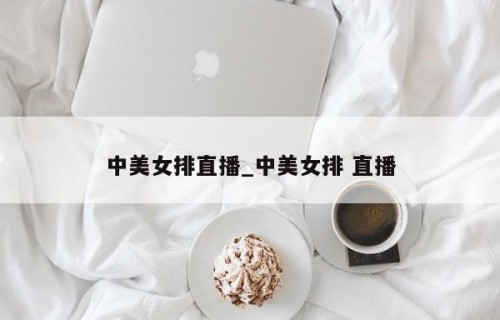 中美女排直播_中美女排 直播