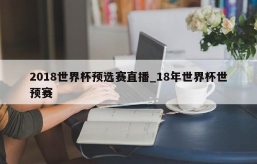 2018世界杯预选赛直播_18年世界杯世预赛
