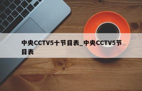 中央CCTV5十节目表_中央CCTV5节目表