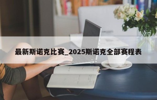 最新斯诺克比赛_2025斯诺克全部赛程表