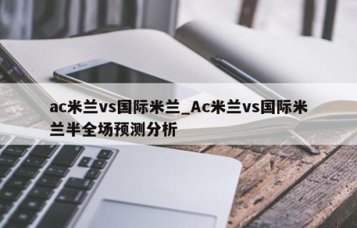 ac米兰vs国际米兰_Ac米兰vs国际米兰半全场预测分析