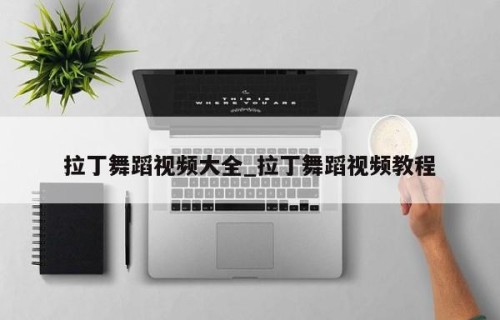 拉丁舞蹈视频大全_拉丁舞蹈视频教程