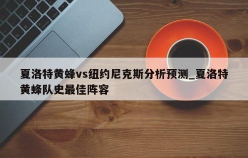 夏洛特黄蜂vs纽约尼克斯分析预测_夏洛特黄蜂队史最佳阵容