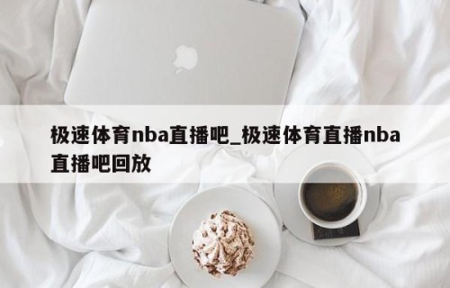 极速体育nba直播吧_极速体育直播nba直播吧回放