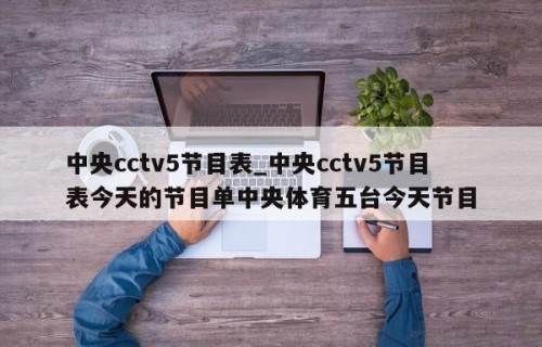 中央cctv5节目表_中央cctv5节目表今天的节目单中央体育五台今天节目