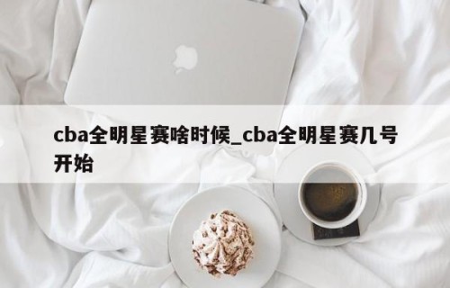 cba全明星赛啥时候_cba全明星赛几号开始