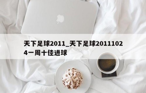 天下足球2011_天下足球20111024一周十佳进球