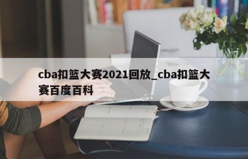 cba扣篮大赛2021回放_cba扣篮大赛百度百科
