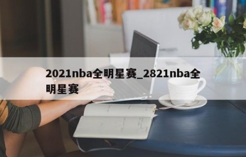 2021nba全明星赛_2821nba全明星赛