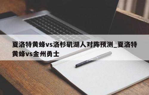 夏洛特黄蜂vs洛杉矶湖人对阵预测_夏洛特黄蜂vs金州勇士