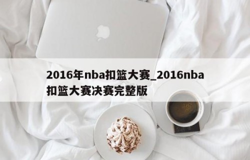 2016年nba扣篮大赛_2016nba扣篮大赛决赛完整版