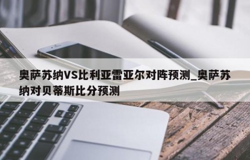 奥萨苏纳VS比利亚雷亚尔对阵预测_奥萨苏纳对贝蒂斯比分预测